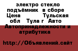  электро стекло-подъёмник  в сборе › Цена ­ 2 000 - Тульская обл., Тула г. Авто » Автопринадлежности и атрибутика   